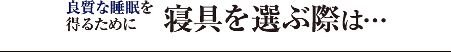 良質な睡眠を得るための寝具選びのポイントは…