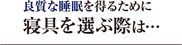 良質な睡眠を得るための寝具選びのポイントは…