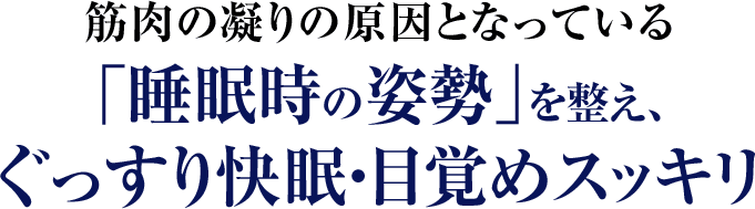 筋肉の凝りの原因となっている「睡眠時の姿勢」を整え、ぐっすり快眠・目覚めスッキリ